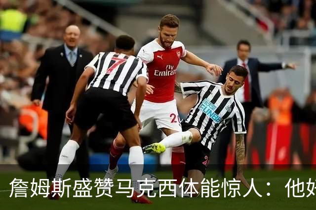 詹姆斯盛赞马克西体能惊人：他好像根本不会累